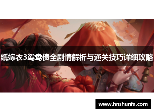 纸嫁衣3鸳鸯债全剧情解析与通关技巧详细攻略