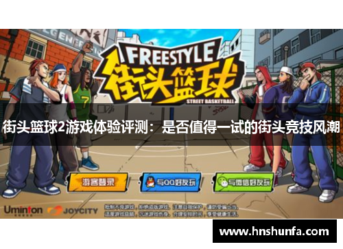 街头篮球2游戏体验评测：是否值得一试的街头竞技风潮
