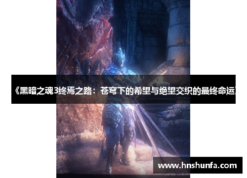 《黑暗之魂3终焉之路：苍穹下的希望与绝望交织的最终命运》