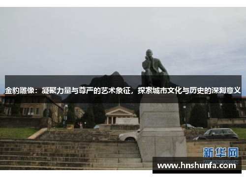 金豹雕像：凝聚力量与尊严的艺术象征，探索城市文化与历史的深刻意义