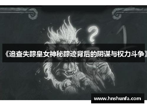 《追查失踪皇女神秘踪迹背后的阴谋与权力斗争》