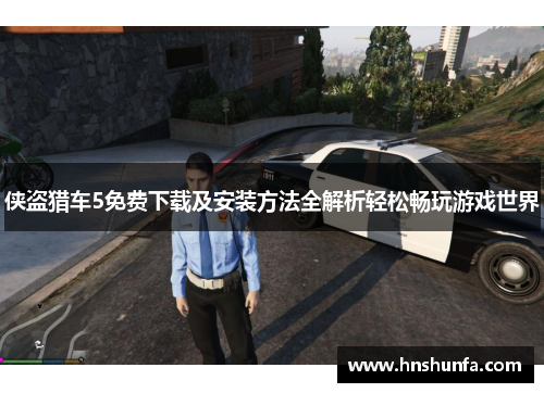 侠盗猎车5免费下载及安装方法全解析轻松畅玩游戏世界